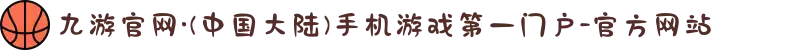 九游官网·(中国大陆)手机游戏第一门户-官方网站